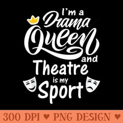 funny im a drama queen and theatre is my sport - png clipart download