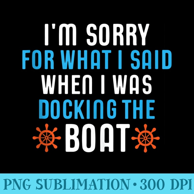 Im Sorry For What I Said When I Was Docking The Boat - Download Transparent PNG - Premium Quality PNG Artwork