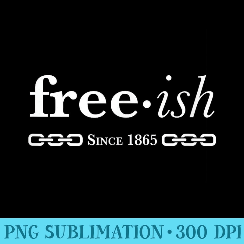 Freeish Since 1865 Black Pride Black History Month - Download Transparent Shirt - Spice Up Your Sublimation Projects