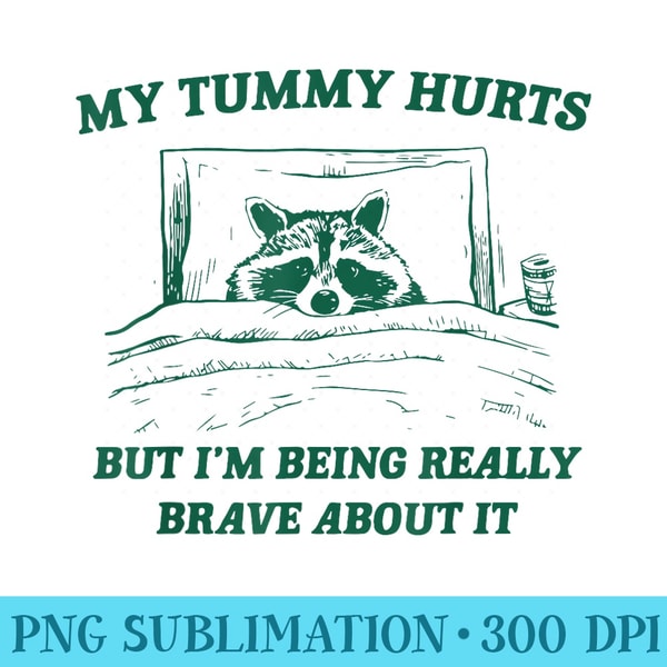 My Tummy Hurts But Im Being Really Brave Raccoon Funny - PNG Resource Download - Add a Festive Touch to Every Day