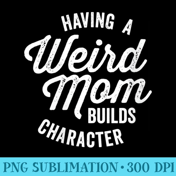 s Having a Weird Mom Builds Character Vintage Retro Dark - High Resolution PNG Download - Transform Your Sublimation Creations