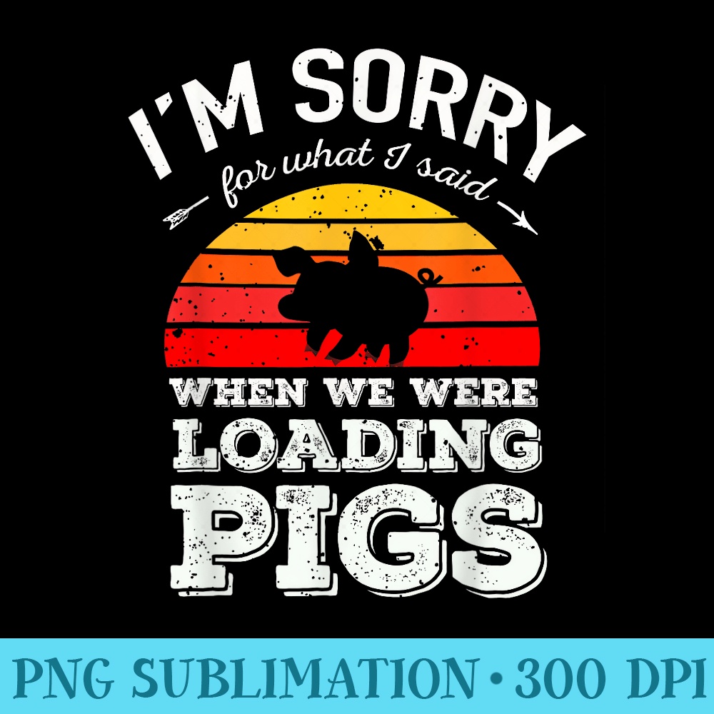 Im Sorry for What I Said When We Were Loading Pigs Sunset - Download PNG Graphic - Lifetime Access To Purchased Files