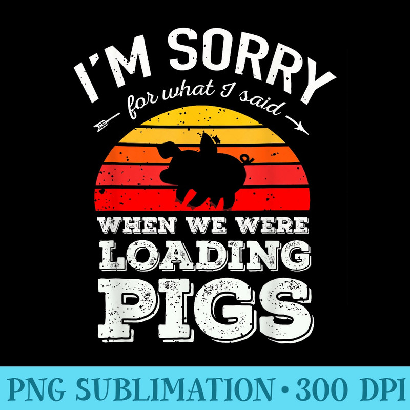 Im Sorry for What I Said When We Were Loading Pigs Sunset - Download PNG Graphic - Lifetime Access To Purchased Files