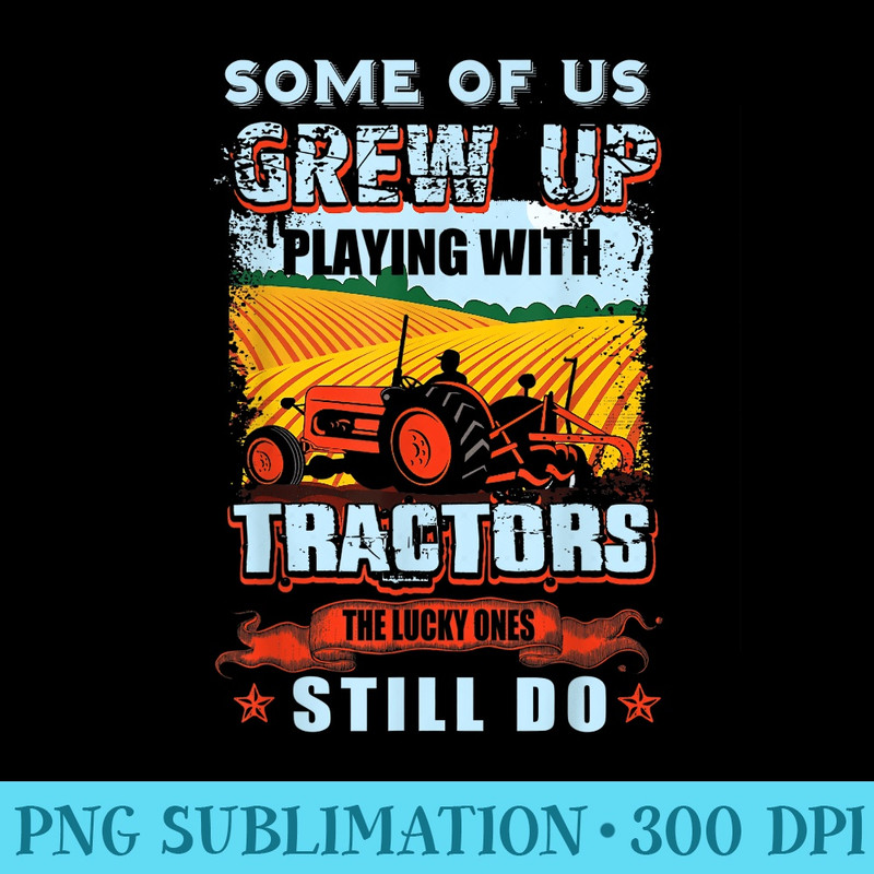 Some Grew Up Playing With Tractors The Lucky Ones Still Do - PNG Graphic Design - Add a Festive Touch to Every Day