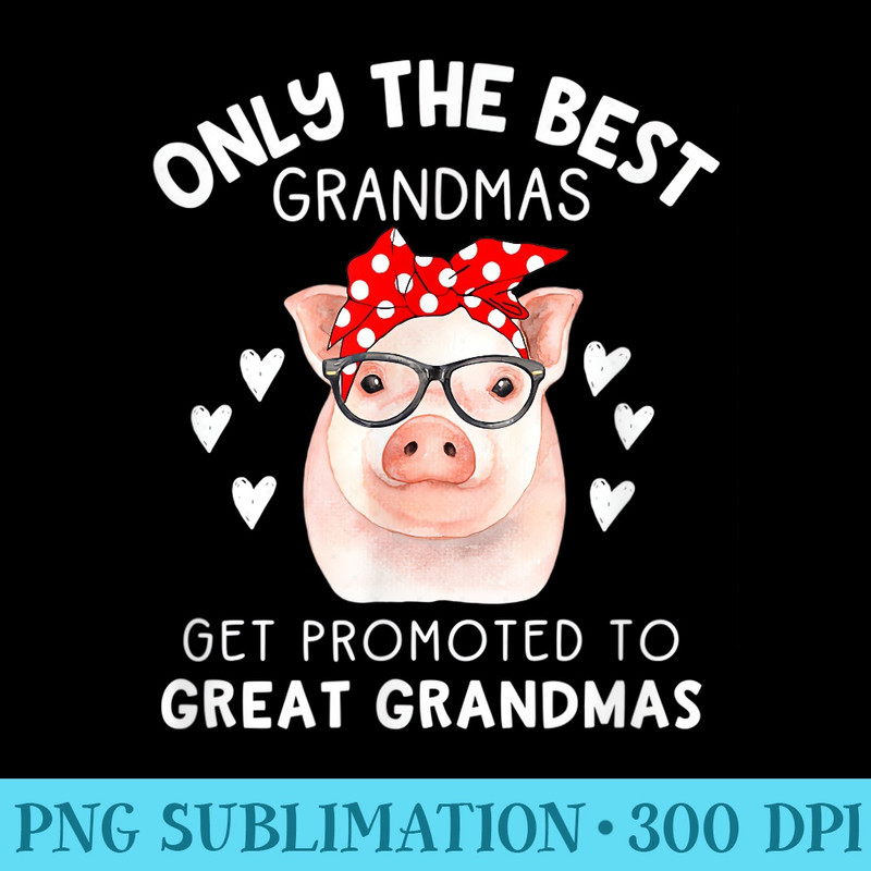 Only The Best Grandmas Get Promoted To Great Grandmas Pig - High Resolution PNG Artwork - Transform Your Sublimation Creations