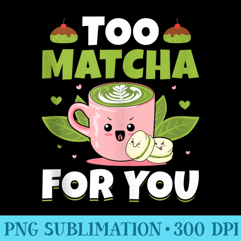 Too Matcha For You Milk Tea Kawaii Matcha Tea Pun Lover - PNG Image Download - Unleash Your Creativity