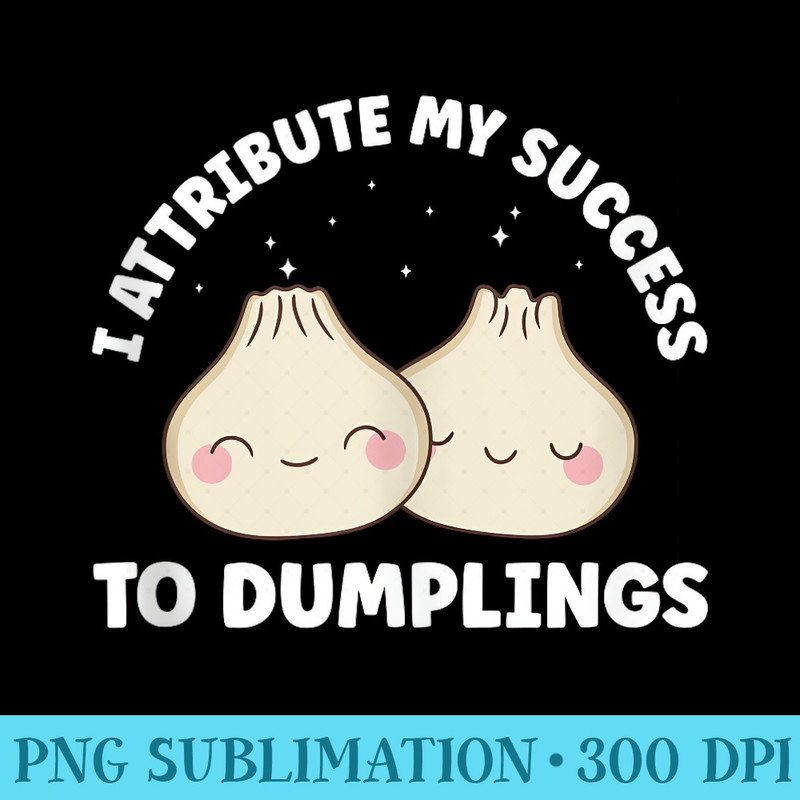 My Success to Dumplings Funny Kawaii - High Resolution PNG Download - Stunning Sublimation Graphics
