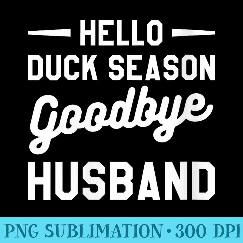 Womens Hello Duck Season Goodbye Husband Hunting Waterfowl Hunter - Unique Sublimation PNG Download - Premium Quality PNG Artwork
