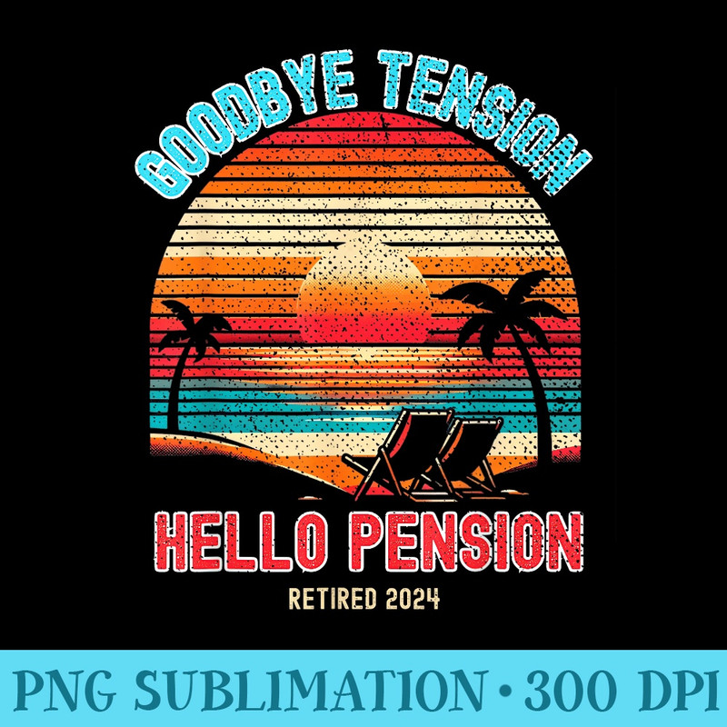 Goodbye Tension Hello Pension 2024 Retirement Retiree - PNG Prints - Unique And Exclusive Designs