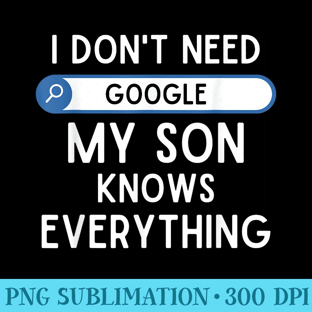 I Dont Need Google My Son Knows Everything Funny Dad Joke - PNG Graphics - Stunning Sublimation Graphics