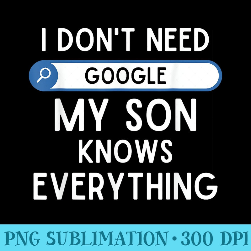I Dont Need Google My Son Knows Everything Funny Dad Joke - PNG Graphics - Stunning Sublimation Graphics