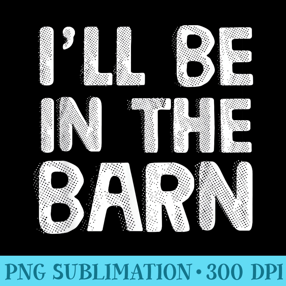 Ill Be in The Barn Dad Joke Saying Funny Woodwork Handyman - Unique PNG Artwork - Stunning Sublimation Graphics