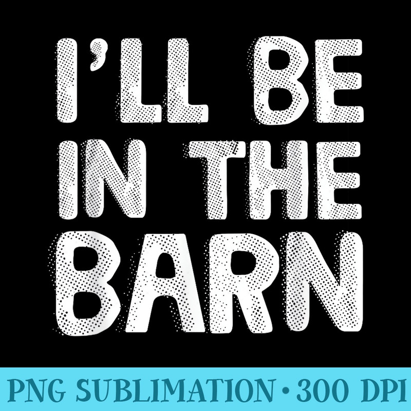 Ill Be in The Barn Dad Joke Saying Funny Woodwork Handyman - Unique PNG Artwork - Stunning Sublimation Graphics