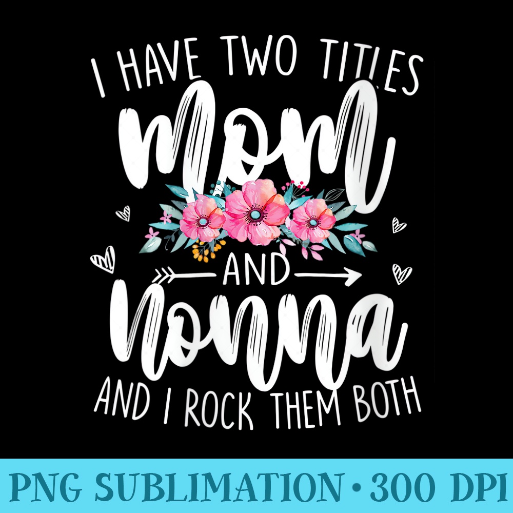 Womens I Have Two Titles Mom Nonna I Rock Them Both Flower Mother - PNG Download - Boost Your Success with this Inspirational PNG Download