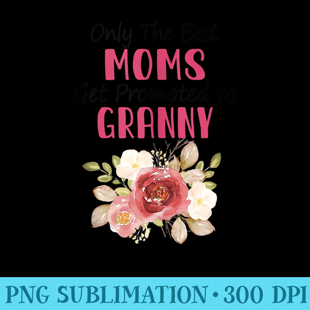 Only The Best Moms Get Promoted To Granny Flower, Mother Day - Ready To Print PNG Designs - Revolutionize Your Designs