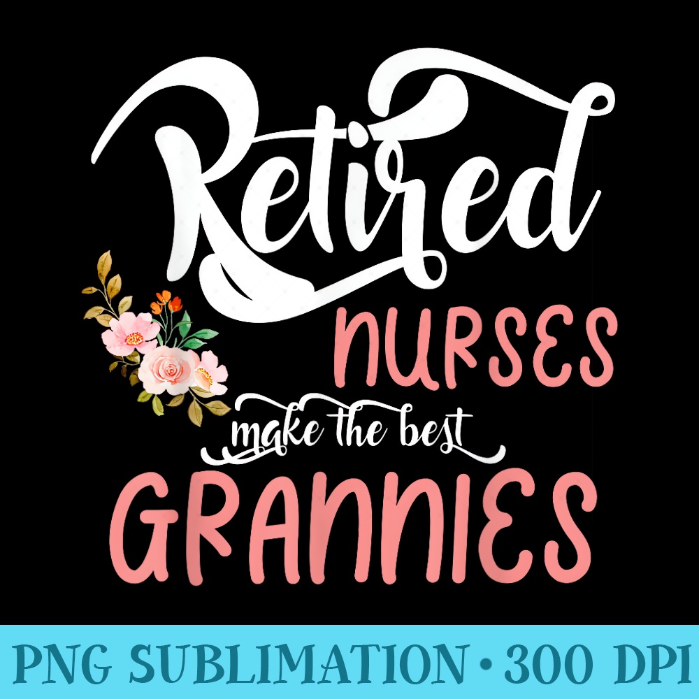 Retired Nurses Make The Best Granny Cute Flower Mother Day - PNG design downloads - Perfect for Personalization