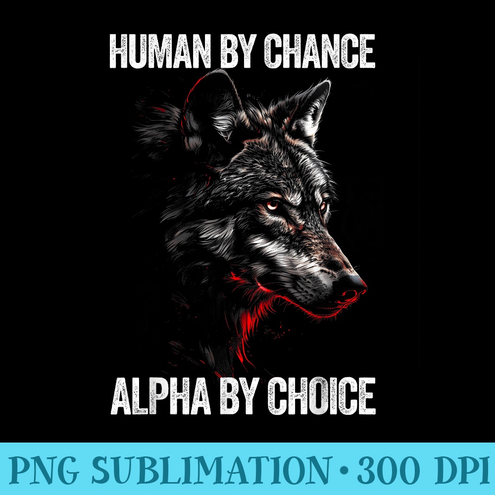 Human By Chance Alpha By Choice Alpha Dominant Wolf - Sublimation PNG Designs - Unlock Vibrant Sublimation Designs