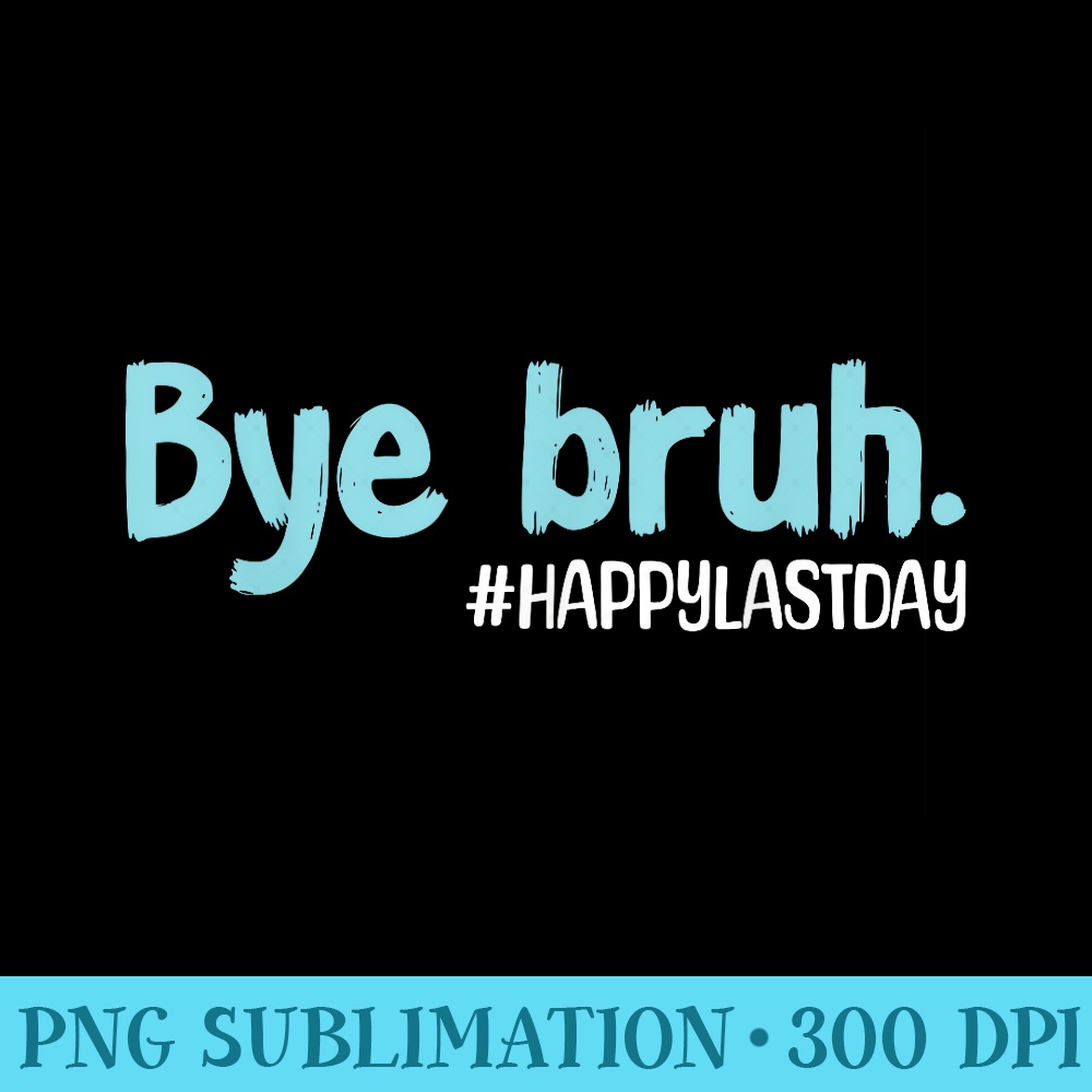 Bye Bruh. Funny Teachers Cute Sayings Last Day Of School - PNG Clipart - Lifetime Access To Purchased Files