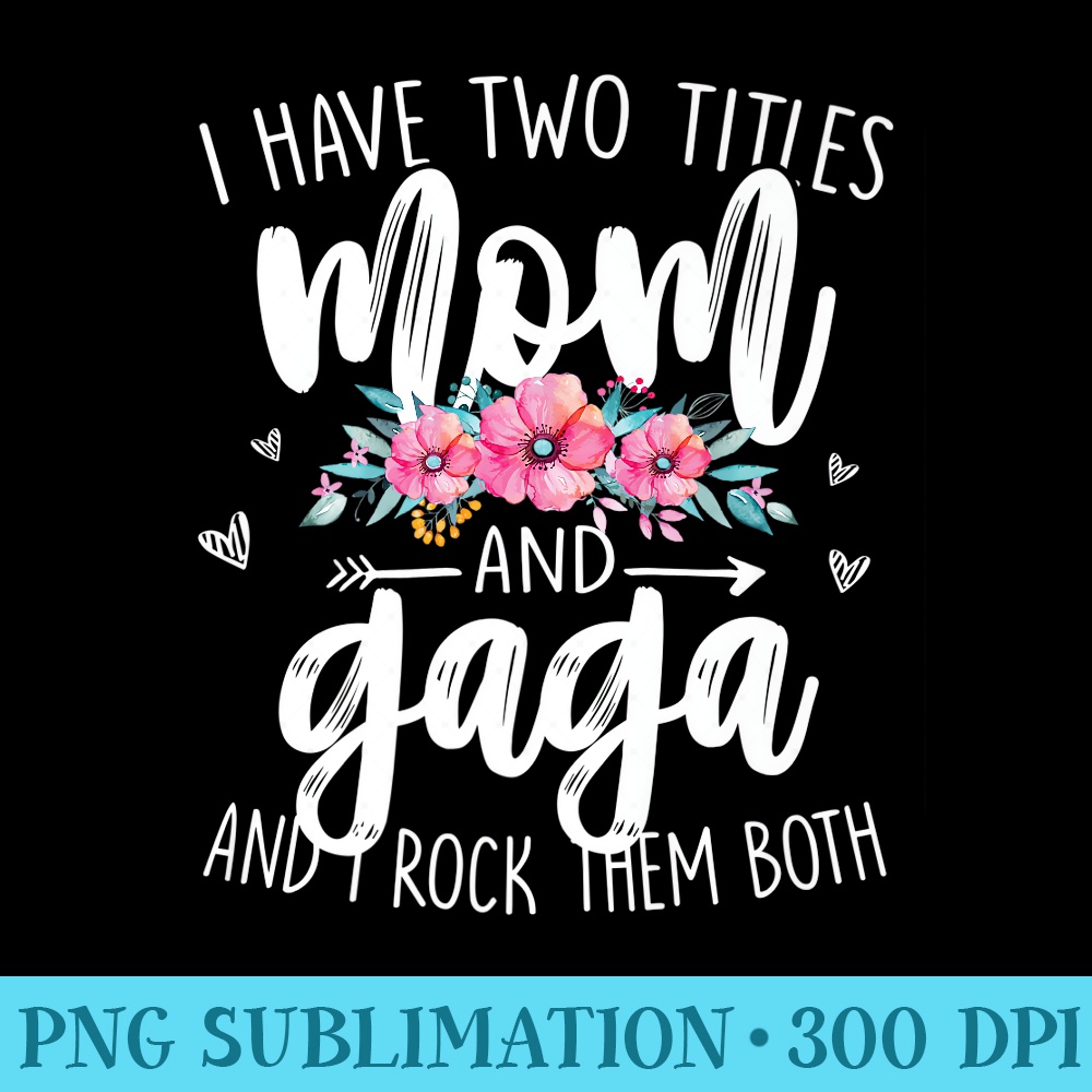 I Have Two Titles Mom Gaga I Rock Them Both Flower Mother Premium - High Quality PNG files - Boost Your Success with this Inspirational PNG Download