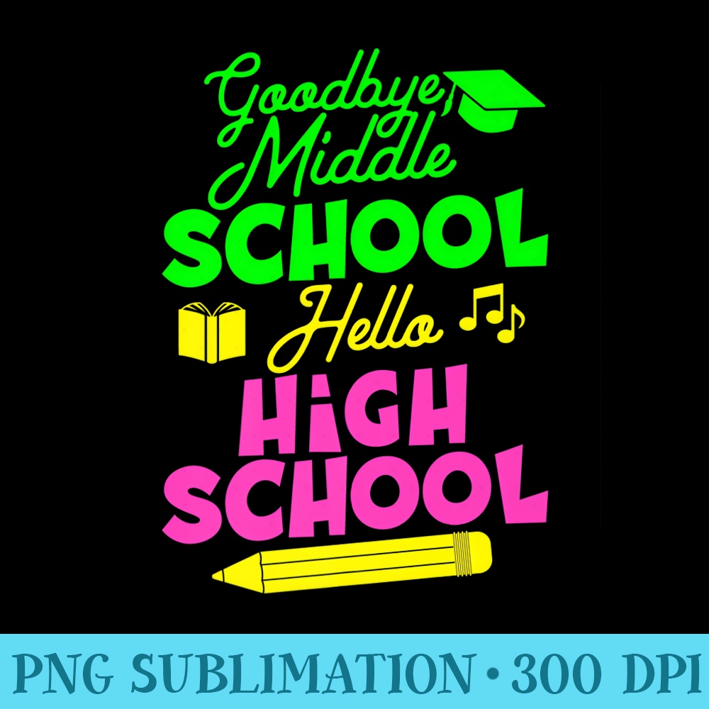 Goodbye Middle School Hello High School Graduate Premium - Unique Sublimation PNG Download - Unleash Your Inner Rebellion