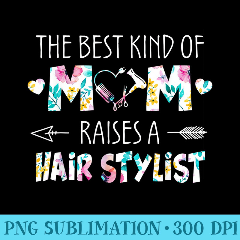 The Best Kind Of Mom Raises A Hair Stylist Flower Mother Day - PNG Clipart - Unleash Your Creativity