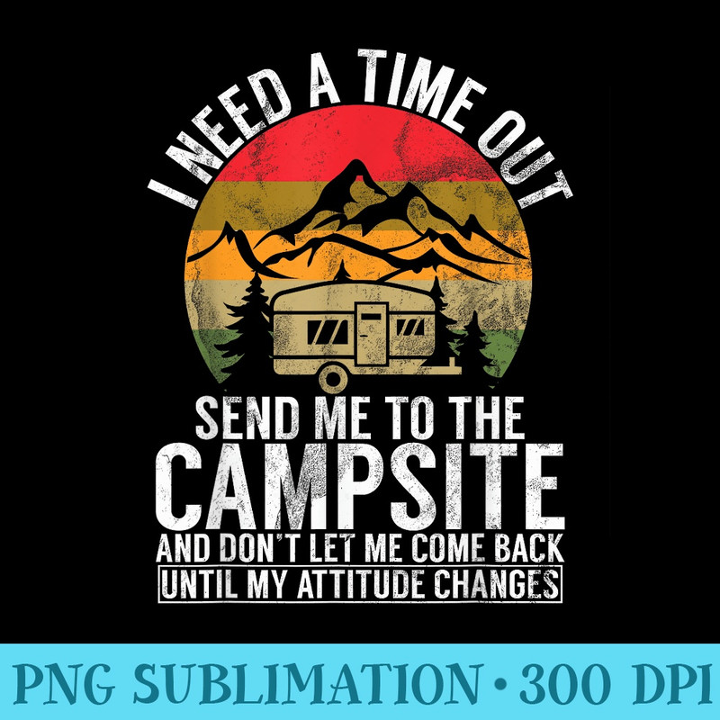 I Need A Time Out Send Me To The Campsite And Dont Let Me - Digital PNG Downloads - Eco Friendly And Sustainable Digital Products