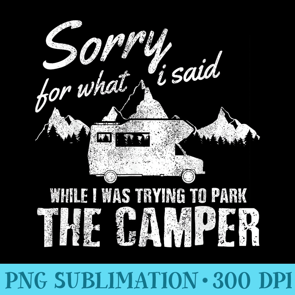 Sorry For What I Said When I Was Parking The Camper Funny RV - PNG Art Files - Unique And Exclusive Designs