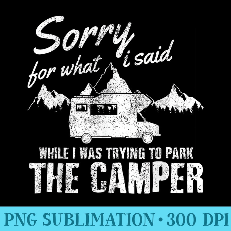 Sorry For What I Said When I Was Parking The Camper Funny RV - PNG Art Files - Unique And Exclusive Designs