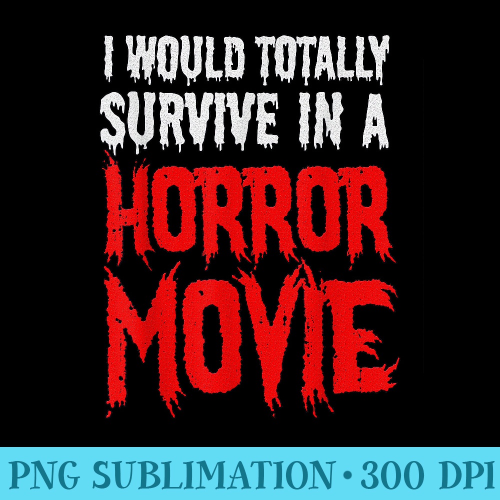 Funny I Would Totally Survive In A Horror Movie - Unique Sublimation patterns - Perfect for Sublimation Art