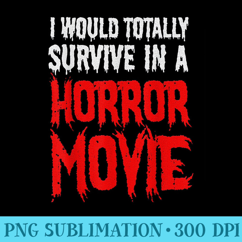 Funny I Would Totally Survive In A Horror Movie - Unique Sublimation patterns - Perfect for Sublimation Art