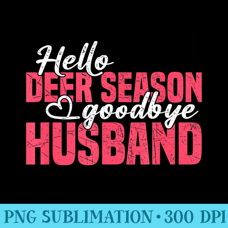 Hello Deer Season Goodbye Husband Hunting Season - Digital PNG Downloads - Transform Your Sublimation Creations