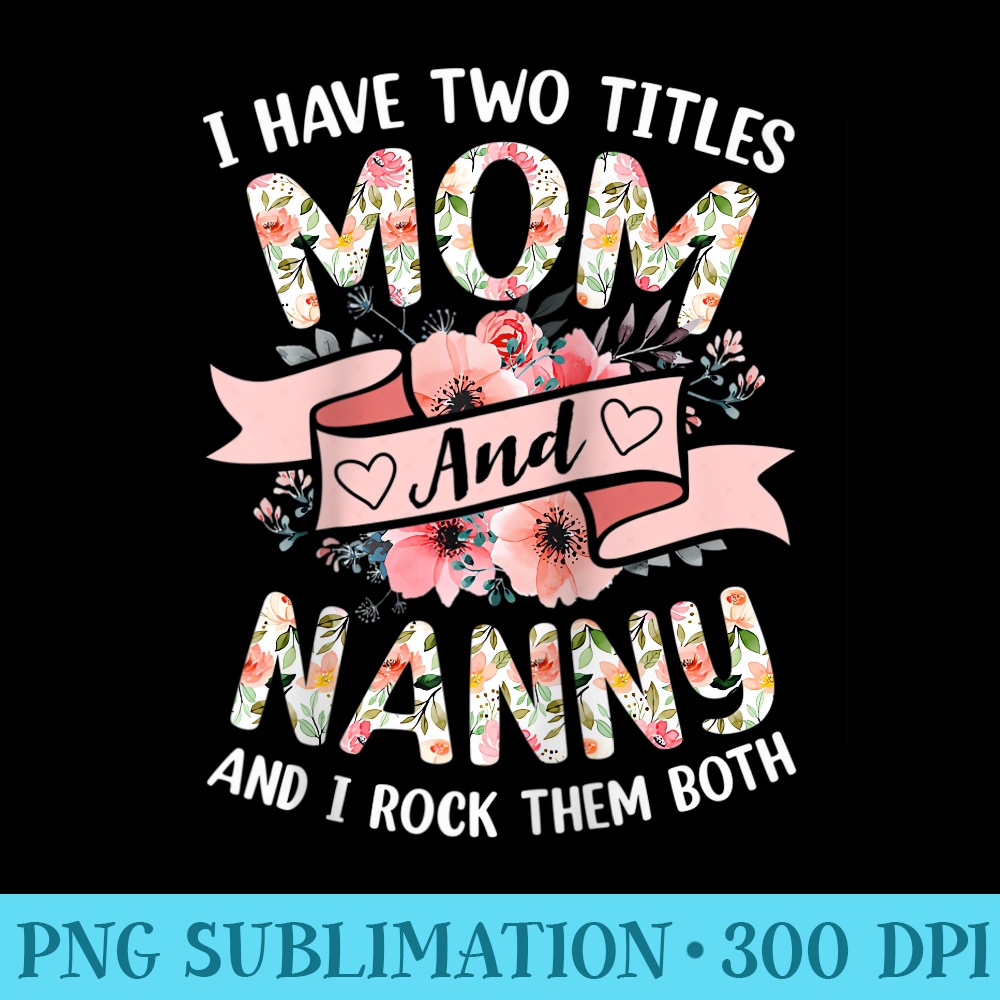 I Have Two Titles Mom Nanny I Rock Them Both Flower Mother Raglan Baseball - Unique Sublimation PNG Download - Vibrant and Eye-Catching Typography