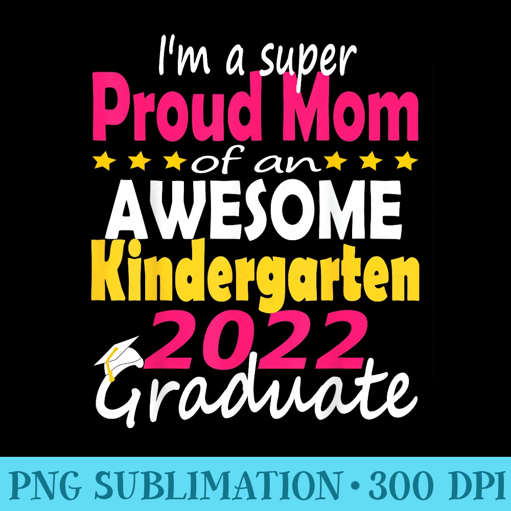 Proud Mom of Kindergarten Graduate 2022 Graduation Mom - PNG Art Files - Stunning Sublimation Graphics