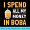 I Spend All My Money In Boba - Free PNG Download - Stunning Sublimation Graphics