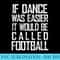 If Dance Was Easier It Would Be Called Football, Dance - Shirt Graphic Resources - Unlock Vibrant Sublimation Designs
