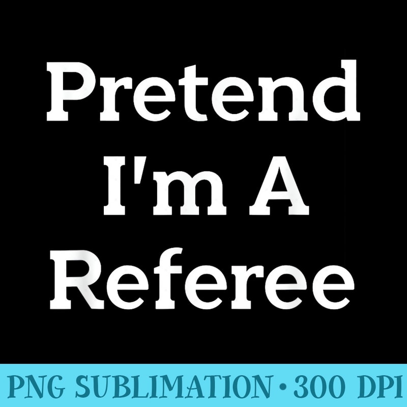 Pretend Im A Referee Funny Sports Halloween Party - Unique Sublimation PNG Download - Vibrant and Eye-Catching Typography