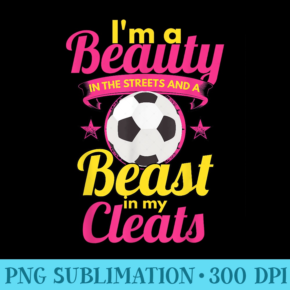 Beauty In The Streets Beast In My Cleats Girls Soccer s - PNG design downloads - Unlock Vibrant Sublimation Designs