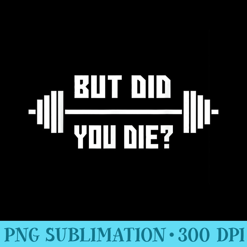 But Did You Die T Gym Apparel - Shirt Artwork Download - Premium Quality PNG Artwork