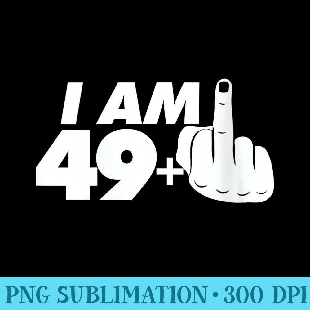 s I Am 49 Plus One Middle Finger tee Funny 50th Birthday - High Resolution PNG Designs - Spice Up Your Sublimation Projects