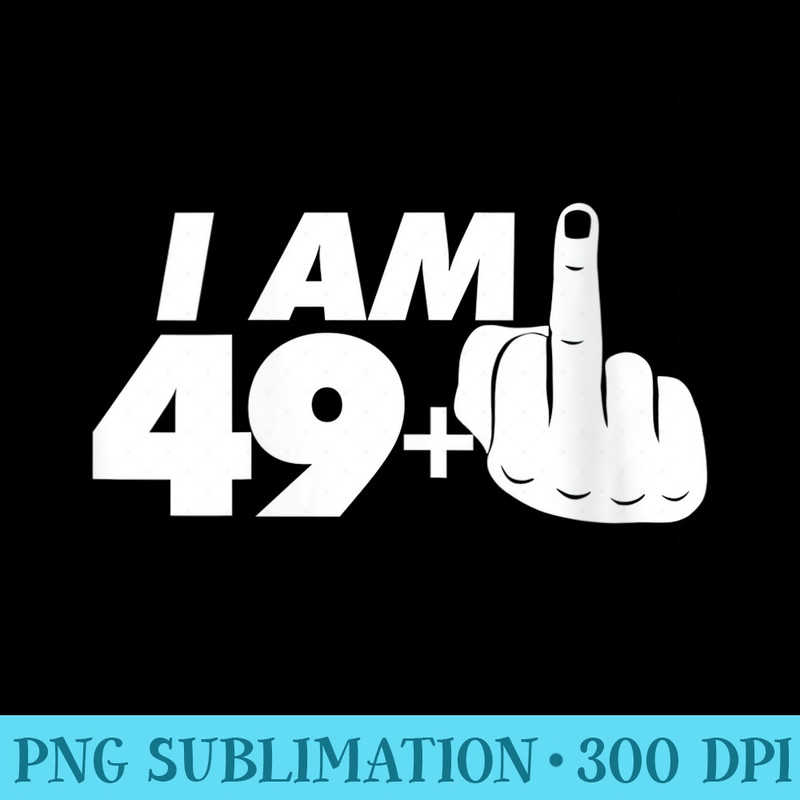 s I Am 49 Plus One Middle Finger tee Funny 50th Birthday - High Resolution PNG Designs - Spice Up Your Sublimation Projects