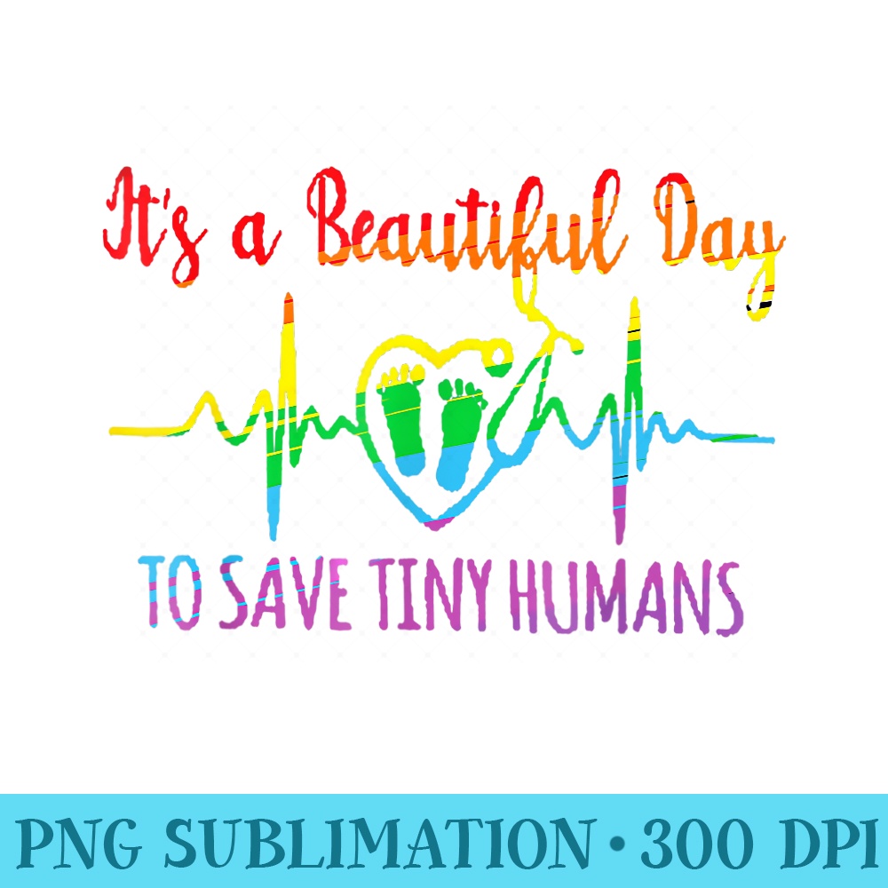 Its A Beautiful Day To Save Tiny Humans Nicu Neonatal Nurse - High Quality PNG Files - Unlock Vibrant Sublimation Designs
