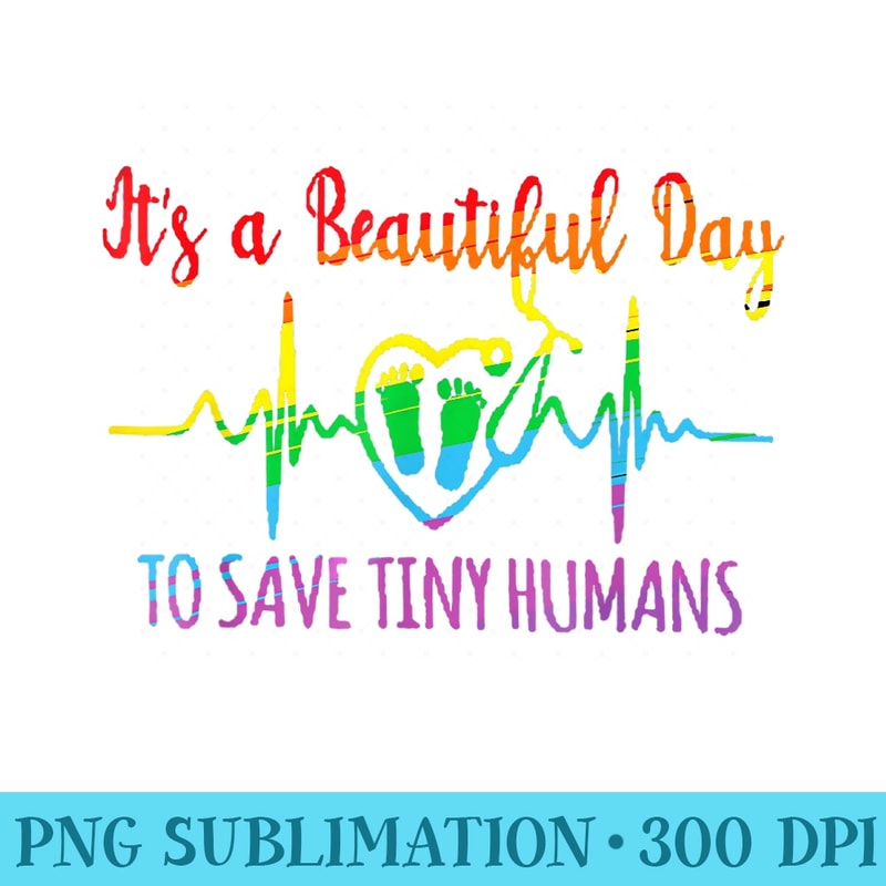Its A Beautiful Day To Save Tiny Humans Nicu Neonatal Nurse - High Quality PNG Files - Unlock Vibrant Sublimation Designs