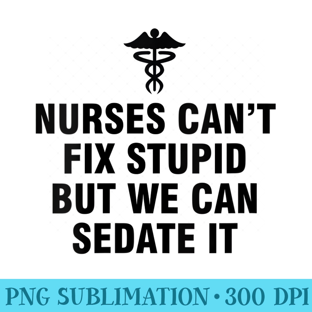 s Nurses cant fix stupid but we can sedate it - Transparent PNG download - Instant Access To Downloadable Files