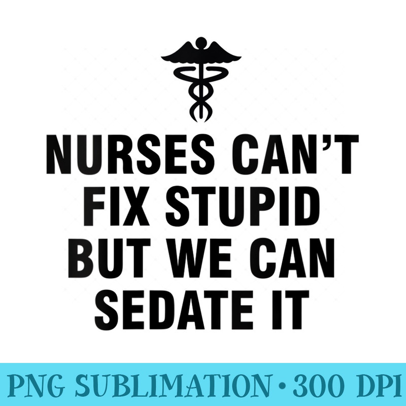 s Nurses cant fix stupid but we can sedate it - Transparent PNG download - Instant Access To Downloadable Files