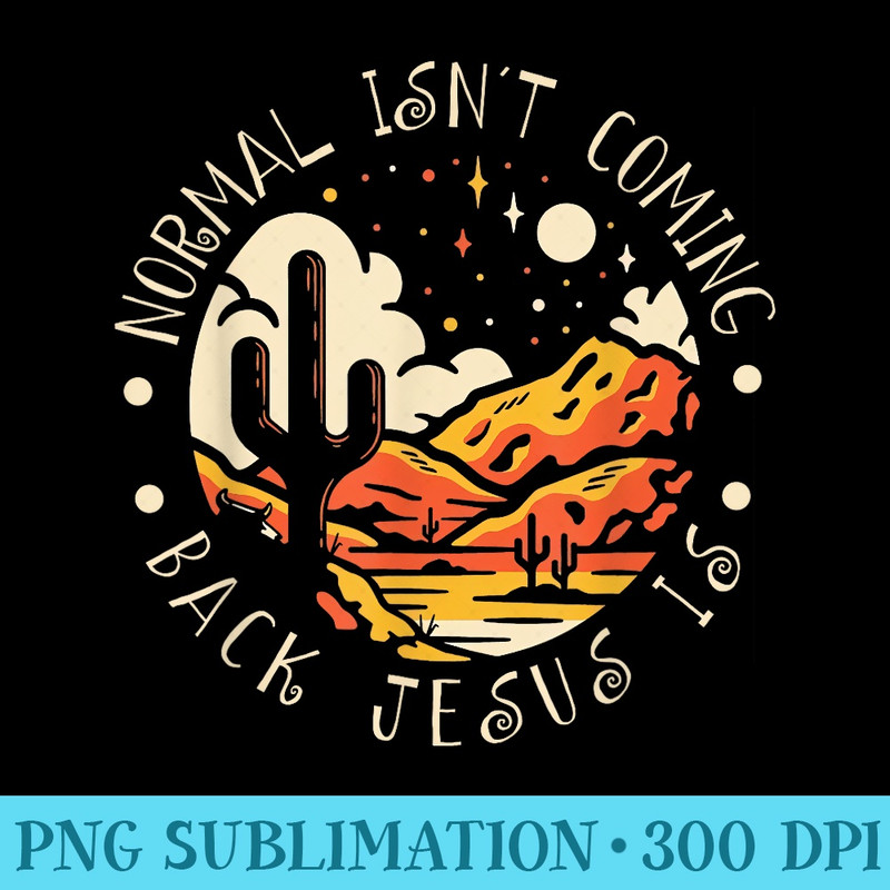 Normal Isnt Coming Back Jesus Is Mountains Cactus - Transparent Shirt Design - Fashionable and Fearless