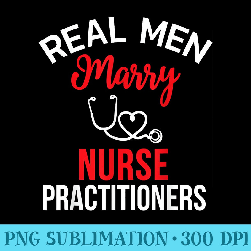 Real Men Marry Nurse Practitioners Husbands Nurse - PNG Download Template - Fashionable and Fearless