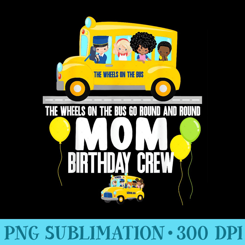 The Wheels On The Bus Mom Birthday Crew Nursery Song Rhyme - High Resolution PNG Designs - Instantly Transform Your Sublimation Projects
