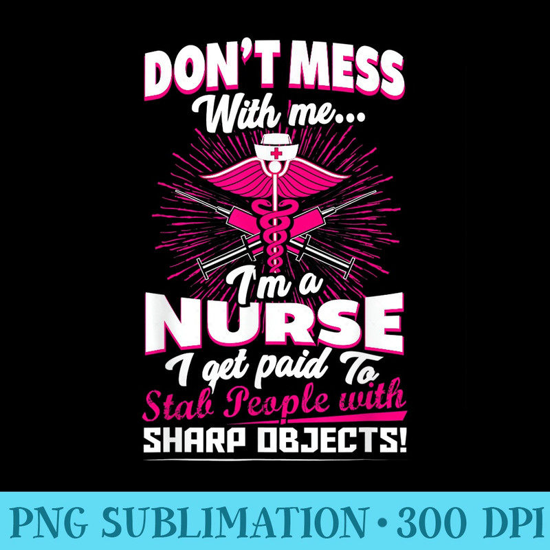 Dont Mess With Me, Im a Nurse. I Get Paid to Stab People - Shirt Drawing PNG - Bold & Eye-catching