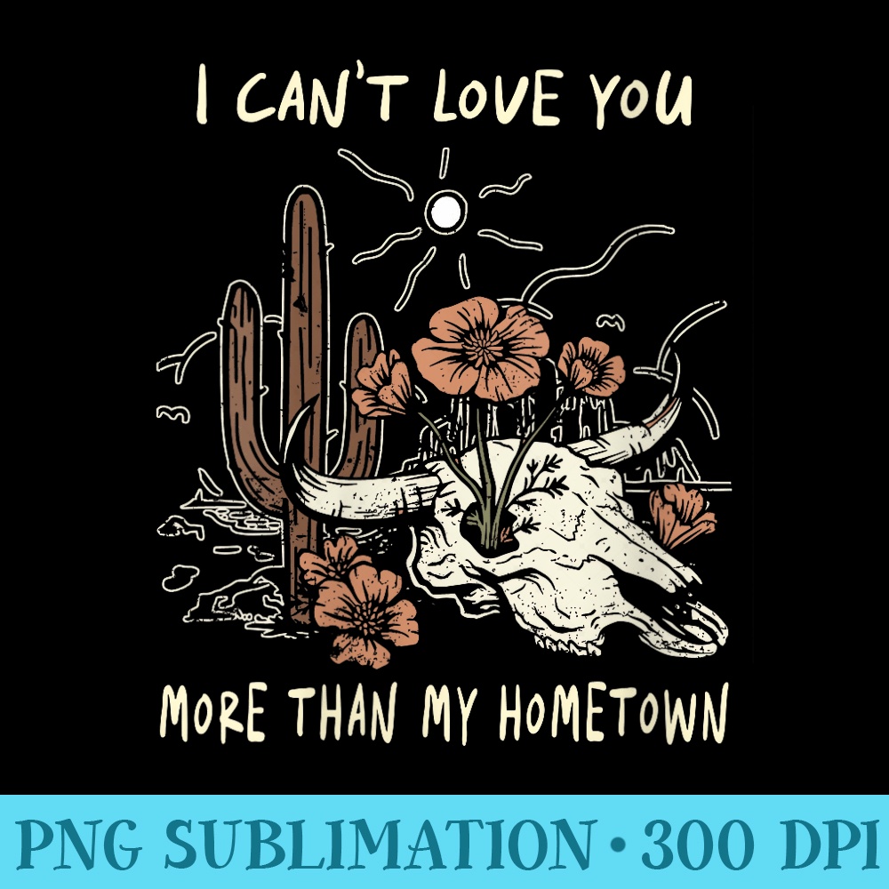 Womens I Cant Love You More Than My Hometown BullSkull Vintage - PNG Download - Unleash Your Creativity