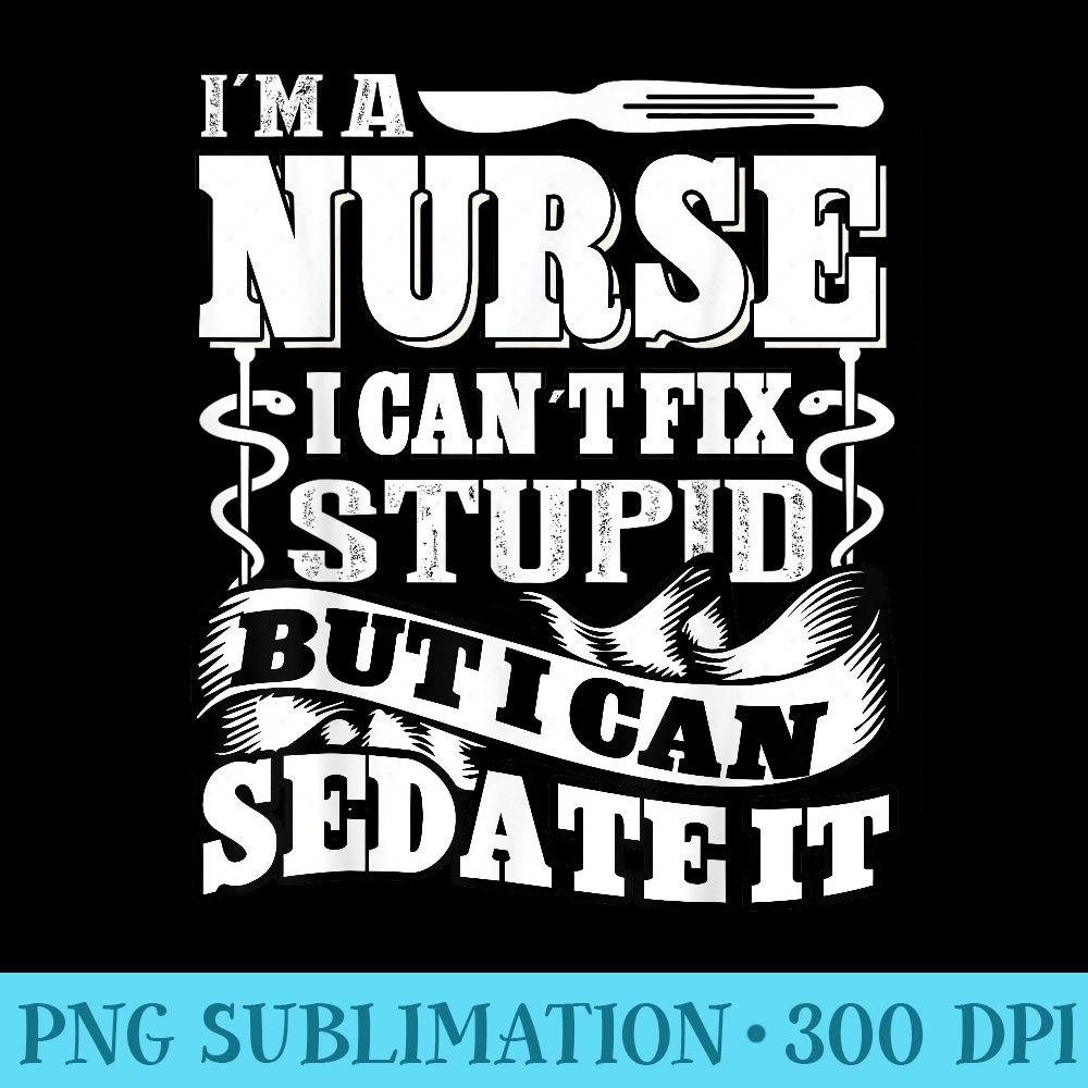 Im A Nurse I Cant Fix Stupid But I Can Sedate It T - Shirt Clipart Free PNG - Perfect for Creative Projects